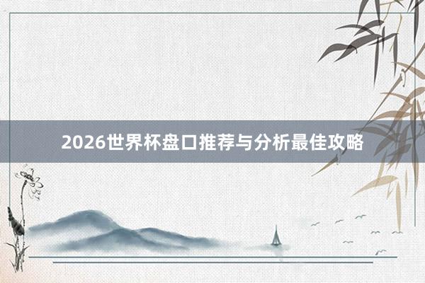 2026世界杯盘口推荐与分析最佳攻略