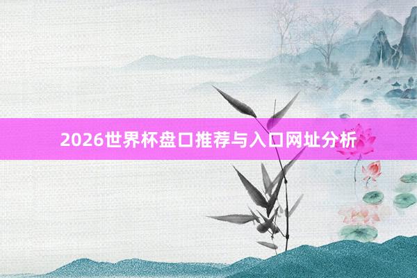 2026世界杯盘口推荐与入口网址分析