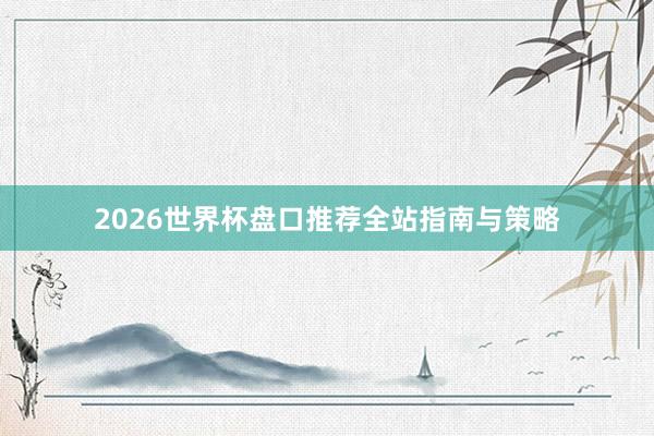 2026世界杯盘口推荐全站指南与策略
