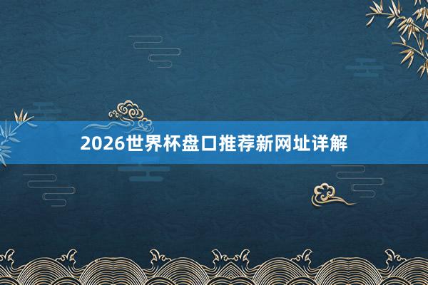 2026世界杯盘口推荐新网址详解