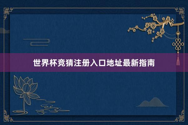 世界杯竞猜注册入口地址最新指南