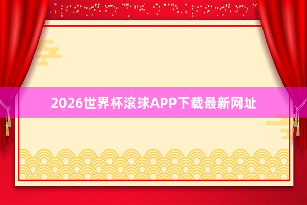 2026世界杯滚球APP下载最新网址