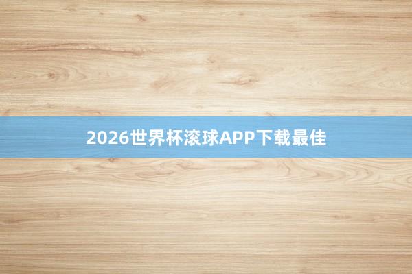2026世界杯滚球APP下载最佳