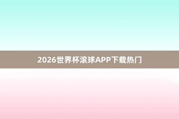 2026世界杯滚球APP下载热门