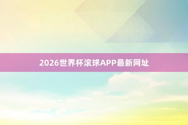 2026世界杯滚球APP最新网址