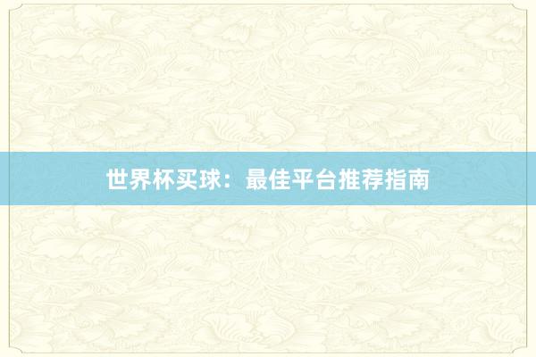 世界杯买球：最佳平台推荐指南