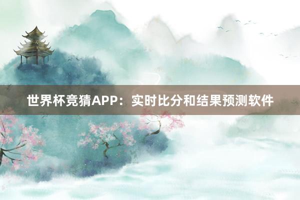 世界杯竞猜APP：实时比分和结果预测软件