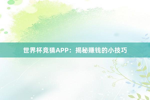 世界杯竞猜APP：揭秘赚钱的小技巧