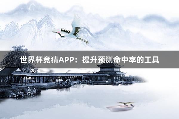 世界杯竞猜APP：提升预测命中率的工具