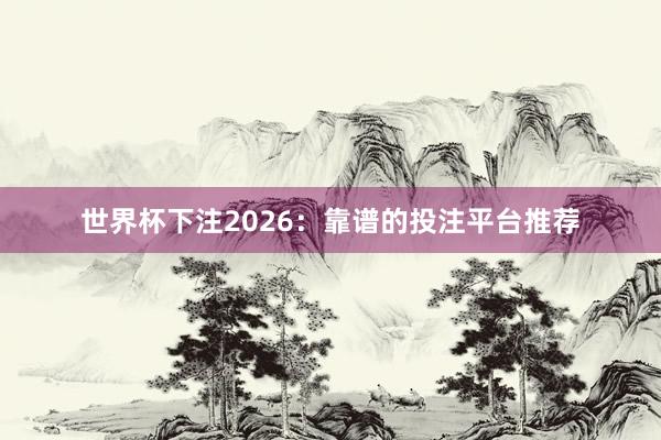 世界杯下注2026：靠谱的投注平台推荐