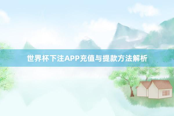 世界杯下注APP充值与提款方法解析