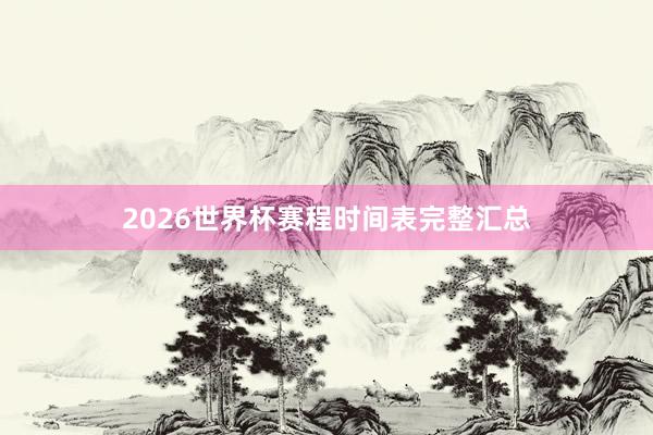 2026世界杯赛程时间表完整汇总