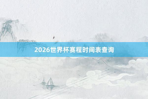 2026世界杯赛程时间表查询