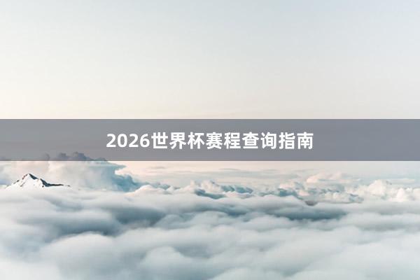 2026世界杯赛程查询指南