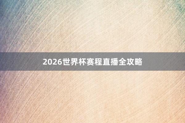 2026世界杯赛程直播全攻略
