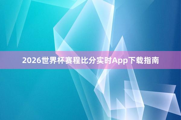 2026世界杯赛程比分实时App下载指南