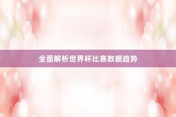 全面解析世界杯比赛数据趋势