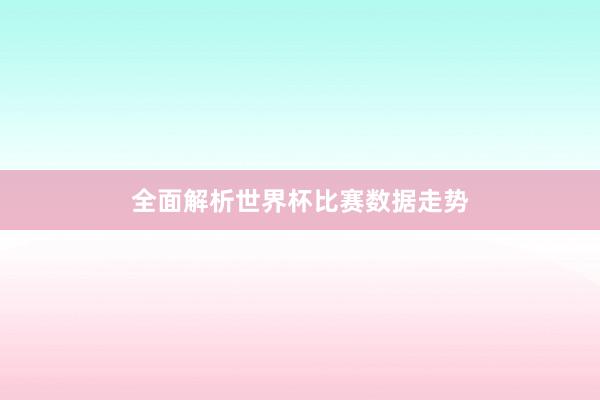 全面解析世界杯比赛数据走势