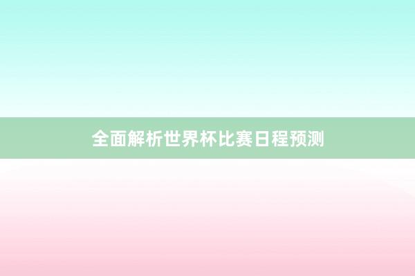 全面解析世界杯比赛日程预测