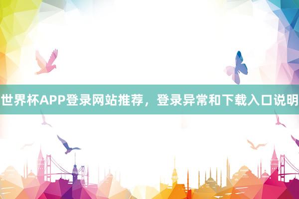 世界杯APP登录网站推荐，登录异常和下载入口说明