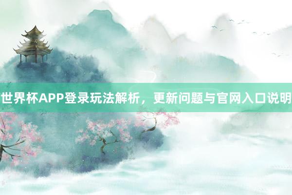 世界杯APP登录玩法解析，更新问题与官网入口说明