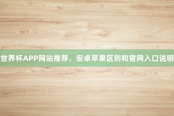 世界杯APP网站推荐，安卓苹果区别和官网入口说明