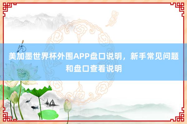 美加墨世界杯外围APP盘口说明，新手常见问题和盘口查看说明