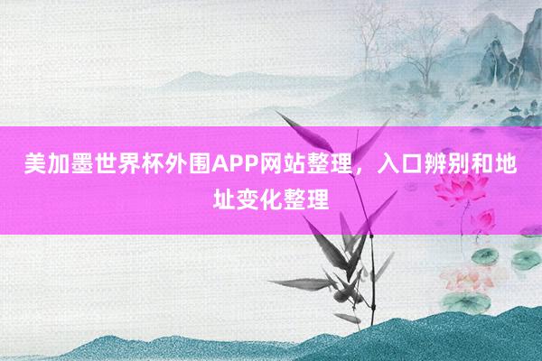 美加墨世界杯外围APP网站整理，入口辨别和地址变化整理