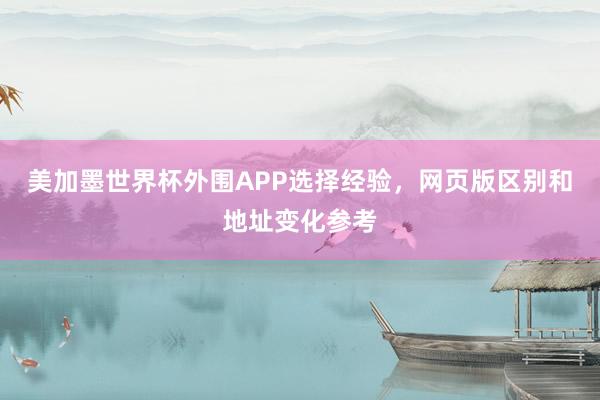 美加墨世界杯外围APP选择经验，网页版区别和地址变化参考