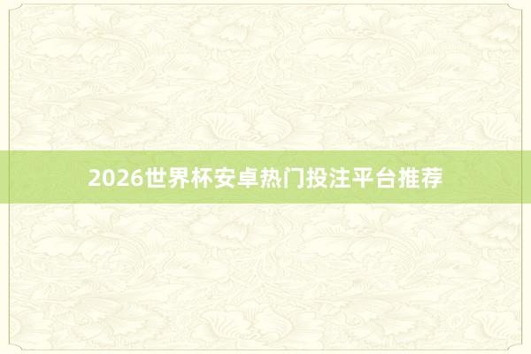 2026世界杯安卓热门投注平台推荐