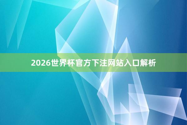 2026世界杯官方下注网站入口解析