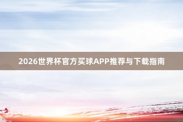 2026世界杯官方买球APP推荐与下载指南