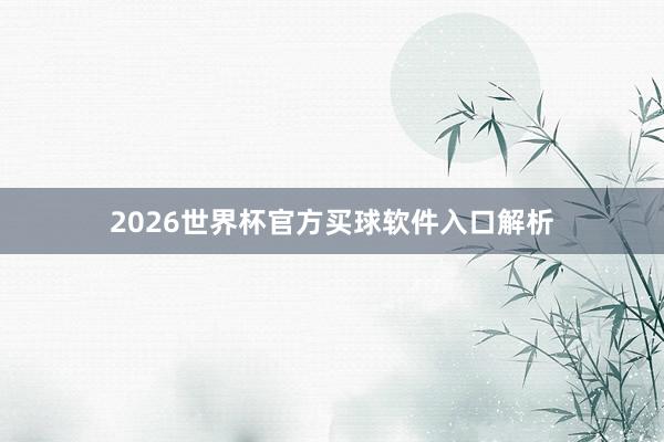 2026世界杯官方买球软件入口解析