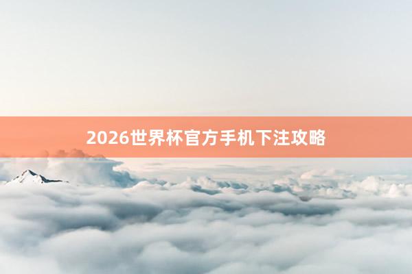 2026世界杯官方手机下注攻略