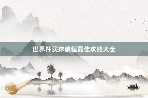 世界杯买球教程最佳攻略大全