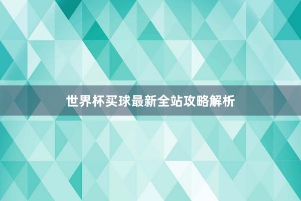 世界杯买球最新全站攻略解析