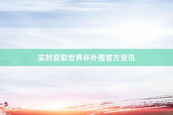 实时获取世界杯外围官方资讯