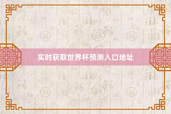 实时获取世界杯预测入口地址
