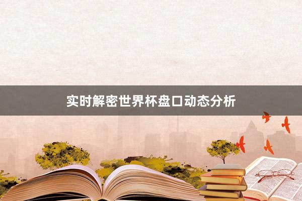 实时解密世界杯盘口动态分析