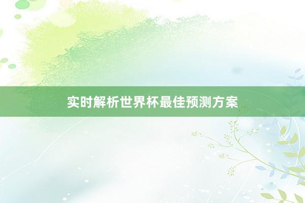 实时解析世界杯最佳预测方案