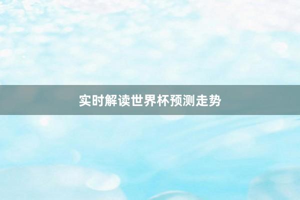 实时解读世界杯预测走势