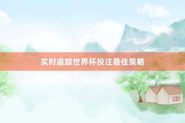 实时追踪世界杯投注最佳策略
