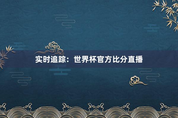 实时追踪：世界杯官方比分直播