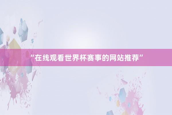 “在线观看世界杯赛事的网站推荐”