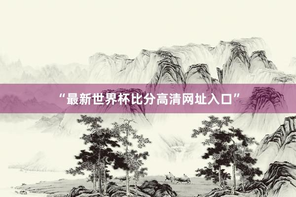 “最新世界杯比分高清网址入口”