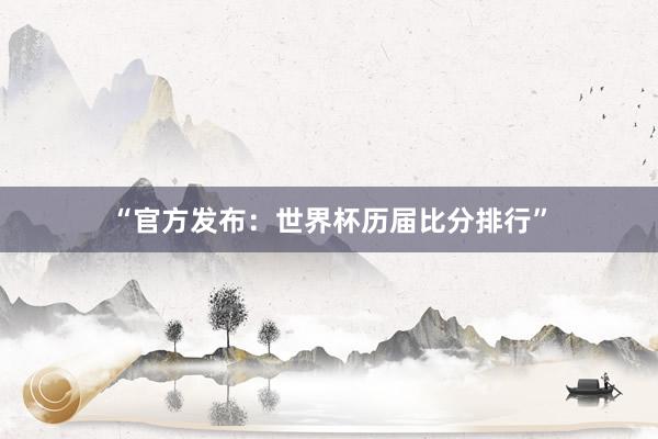 “官方发布：世界杯历届比分排行”