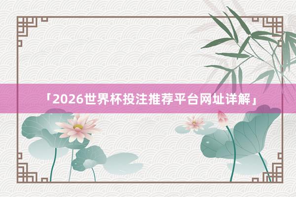 「2026世界杯投注推荐平台网址详解」