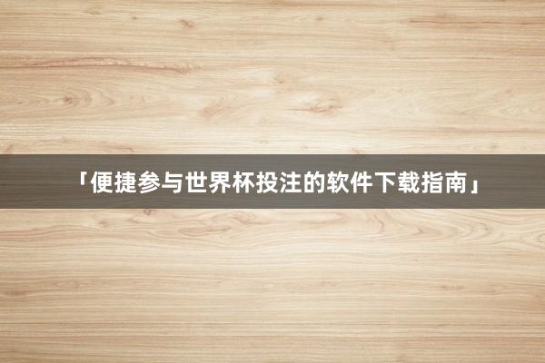 「便捷参与世界杯投注的软件下载指南」