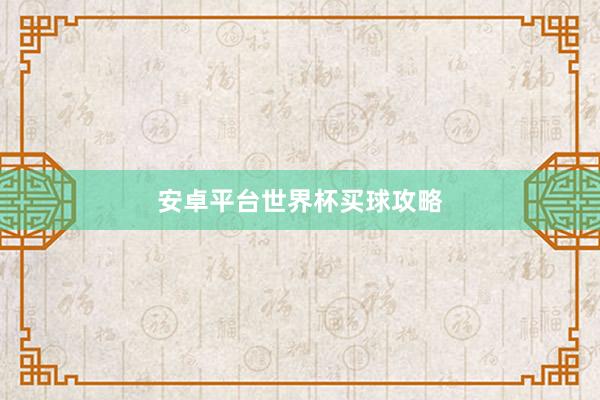安卓平台世界杯买球攻略