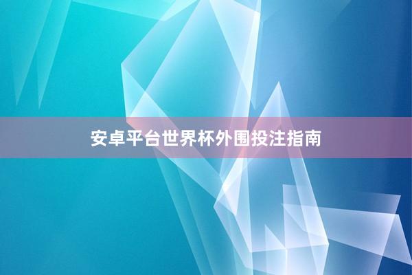 安卓平台世界杯外围投注指南